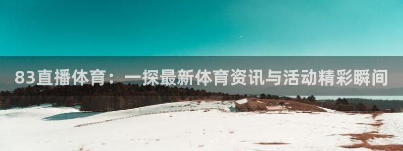 83直播体育：一探最新体育资讯与活动精彩瞬间