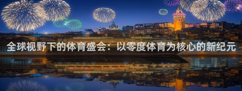 全球视野下的体育盛会：以零度体育为核心的新纪元
